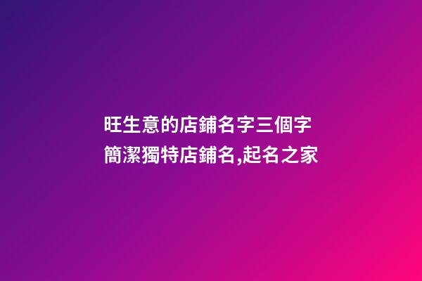 旺生意的店鋪名字三個字 簡潔獨特店鋪名,起名之家-第1張-店鋪起名-玄機派